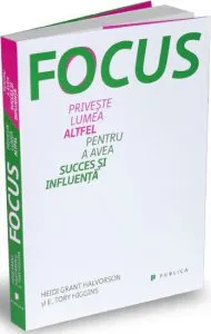 Focus. Priveste lumea altfel pentru a avea succes si influenta de E. Tory Higgins