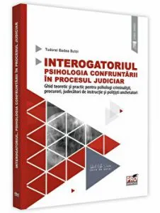 Interogatoriul. Psihologia confruntarii in procesul judiciar - ghid teoretic si practic pentru psihologi criminalisti, procurori, judecatori de instructie si politisti anchetatori