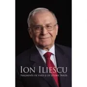 Ion Iliescu. Fragmente de viata si de istorie traita de Ion Iliescu