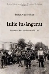 Iulie insangerat. Romania si Holocaustul din vara lui 1941 de Simon Geissbuhler