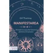 Manifestarea. Aliniaza-ti scopurile folosind alchimia Universului de Gill Thackray