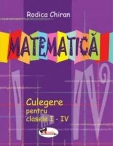 Matematica. Culegere pentru clasele I-IV de Rodica Chiran
