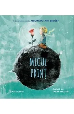 Micul Print. Bazat pe romanul lui Antoine de Saint-Exupery de Louise Greig