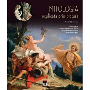 Mitologia explicata prin pictura. Descoperiti cele mai frumoase mituri cu ajutorul tablourilor marilor maestri! de Gerard Denizeau
