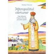 Mitropolitul carturar. Viata Sfantului Grigorie Dascalu, povestita copiilor