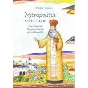 Mitropolitul carturar. Viata Sfantului Grigorie Dascalu, povestita copiilor de Brandusa Vranceanu