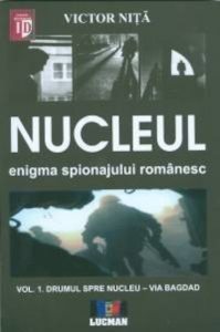 Nucleul. Enigma spionajului romanesc - Drumul spre nucleu - via Bagdad, Vol. 1