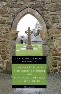 O scurta istorie a Bisericii Ortodoxe din Europa Occidentala in secolul XX de Christine Chaillot