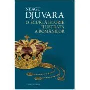 O scurta istorie ilustrata a romanilor. Editia a II-a de Neagu Djuvara