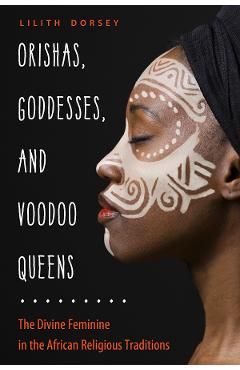 Orishas, Goddesses, and Voodoo Queens: The Divine Feminine in the African Religious Traditions