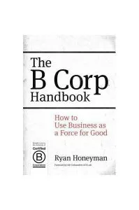 The B Corp Handbook: How to Use Business as a Force for Good de Ryan Honeyman