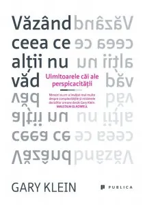 Vazand ceea ce altii nu vad. Uimitoarele cai ale perspicacitatii de Gary Klein