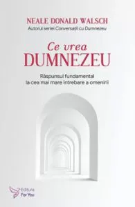Ce vrea Dumnezeu. Raspunsul fundamental la cea mai mare intrebare a omenirii. Editie revizuita de Neale Donald Walsch