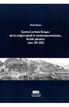 Centrul artistic Brasov de la origini pana in contemporaneitate. Artele plastice de Radu Popica
