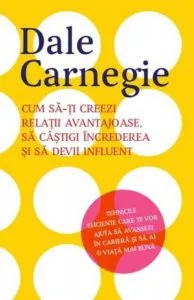 Cum sa-ti creezi relatii avantajoase, sa castigi increderea si sa devii influent de Dale Carnegie