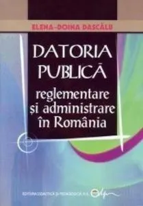 Datoria Publica - reglementare si administrare in Romania de Dascalu Elena Doina