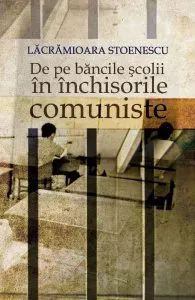 De pe bancile scolii in inchisorile comuniste de Lacramioara Stoenescu
