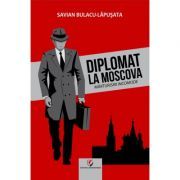 Diplomat la Moscova. Marturisiri incomode, volumul 1