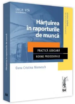 Hartuirea in raporturile de munca. Practica judiciara. Norme procedurale de Oana Cristina Niemesch