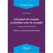 Infractiuni de coruptie si asimilate celor de coruptie. Volumul I. Luarea de mita, darea de mita. Practica judiciara comentata de V. Coman