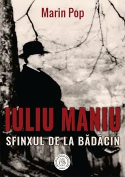 Iuliu Maniu. Sfinxul de la Bădăcin de Marin Pop