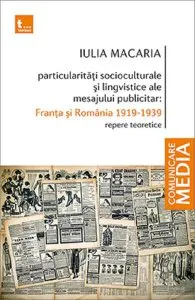 Particularitati socioculturale si lingvistice ale mesajului publicitar: Franta si Romania 1919-1939 de Iulia Macaria