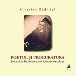 Poetul și procuratura. Procesul lui Baudelaire și cele 13 poeme inculpate de Charles Baudelaire