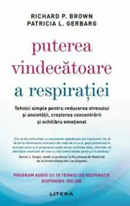 Puterea vindecatoare a respiratiei. Tehnici simple pentru reducerea stresului si anxietatii, cresterea concentrarii si echilibru emotional de Patricia L. Gerbarg