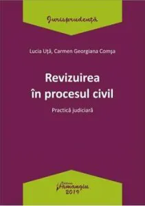 Revizuirea in procesul civil. Practica judiciara de Carmen-Georgiana Comsa
