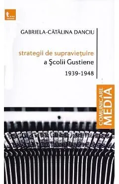 Strategii de supravietuire a Scolii Gustiene 1939-1948 de Gabriela-Catalina Danciu