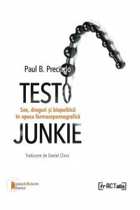 Testo Junkie. Sex, droguri și biopolitică în epocafarmacopornografică de Paul B. Preciado