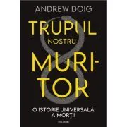 Trupul nostru muritor. O istorie universala a mortii de Andrew Doig
