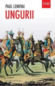 Ungurii. Timp de un mileniu invingatori in infrangeri de Paul Lendvai