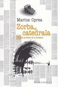 Zorba si catedrala. 59 de povestiri de la frontiera de Marius Oprea
