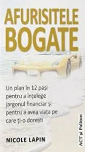 Afurisitele bogate. Un plan in 12 pasi pentru a intelege jargonul financiar si pentru a avea viata pe care ti-o doresti de Nicole Lapin