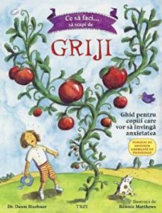 Ce sa faci...sa scapi de griji. Ghid pentru copiii care vor sa invinga anxietatea