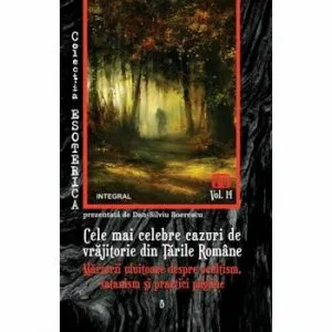 Cele mai celebre cazuri de vrajitorie din Tarile Romane. Marturii uluitoare despre ocultism, satanism si practici pagane de Dan-Silviu Boerescu