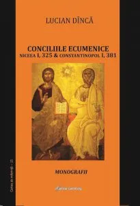 Conciliile ecumenice: Niceea I, 325 si Constantinopol I, 381. Monografii de Lucian Dinca