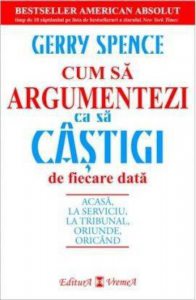 Cum sa argumentezi ca sa castigi de fiecare data. Acasa, la serviciu, la tribunal, oriunde, oricand