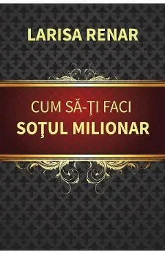 Cum sa-ti faci sotul milionar de Larisa Renar