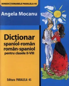 Dictionar spaniol-roman / roman-spaniol pentru clasele II-VIII de Angela Mocanu