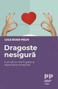 Dragoste nesigura. Cum sa nu mai fii gelos si dependent emotional de Leslie Becker-Phelps
