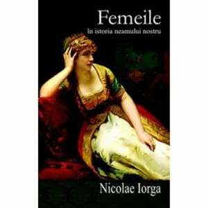 Femeile in istoria neamului nostru de Nicolae Iorga