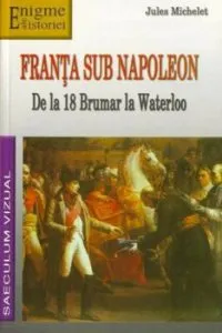Franta sub Napoleon. De la 18 Brumar la Waterloo de Jules Michelet