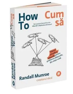 How To - Cum sa. Sfaturi stiintifice absurde pentru probleme obisnuite, din viata reala de Randall Munroe