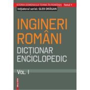 Ingineri romani. Dictionar enciclopedic. Volumul 1