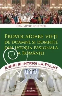 Iubiri si intrigi la palat Vol. 10: Provocatoare vieti de doamne si domnite din istoria pasionala a Romaniei- Dan-Silviu Boerescu de Dan-Silviu Boerescu