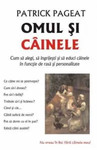 Omul si cainele. Cum sa alegi, ingrijesti si sa educi cainele in functie de rasa si personalitate de Patrick Pageat