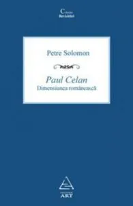 Paul Celan. Dimensiunea romaneasca de Petre Solomon