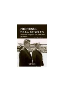 Prietenul de la Belgrad. Întâlnirile Ceauşescu – Tito. Documente (1966-1970) de Cezar Stanciu